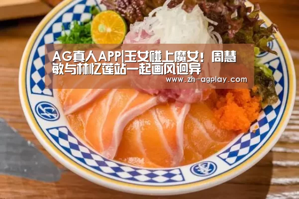 AG真人APP|玉女碰上魔女!周慧敏与林忆莲站一起画风迥异(图1) AG真人官方下载