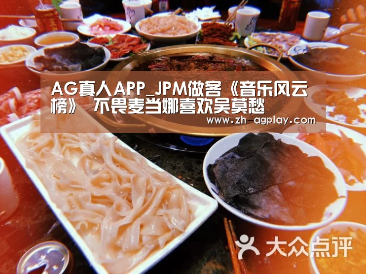 AG真人APP_JPM做客《音乐风云榜》 不畏麦当娜喜欢吴莫愁(图1) AG全站