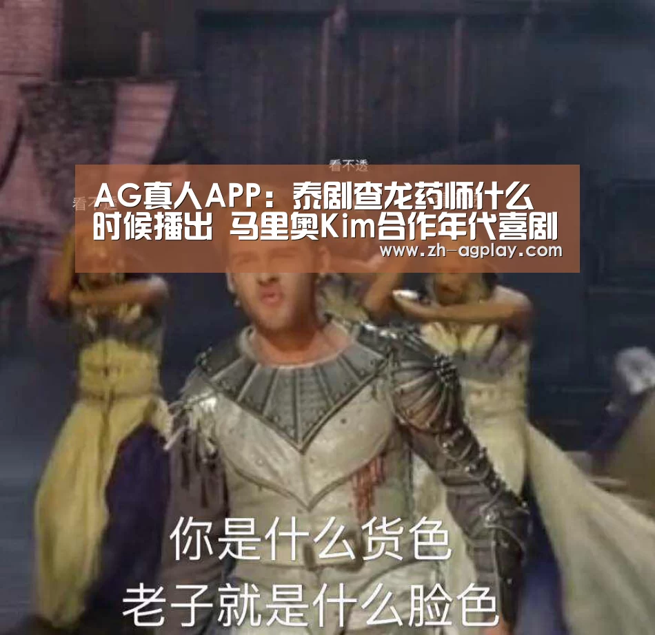 AG真人APP:泰剧查龙药师什么时候播出 马里奥Kim合作年代喜剧(图2) AG真人APP