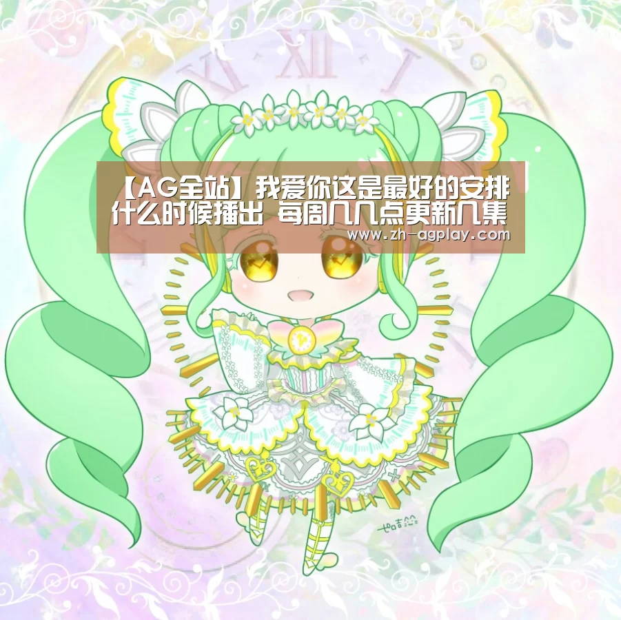【AG全站】我爱你这是最好的安排什么时候播出 每周几几点更新几集(图4) AG真人平台