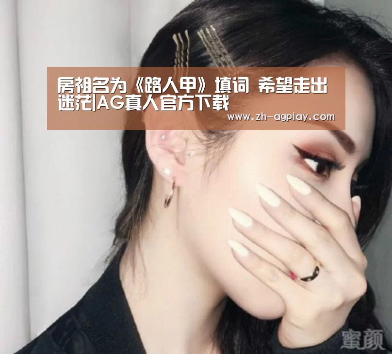 房祖名为《路人甲》填词 希望走出迷茫|AG真人官方下载(图1) AG真人官方下载